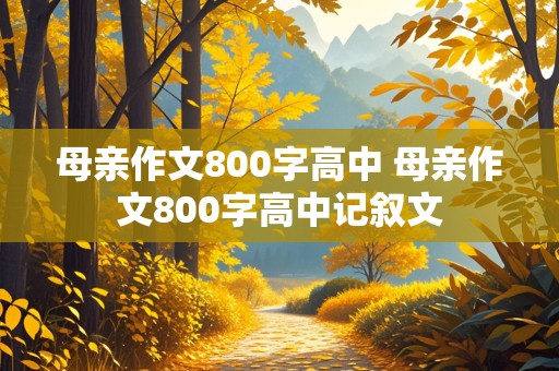 母亲作文800字高中 母亲作文800字高中记叙文