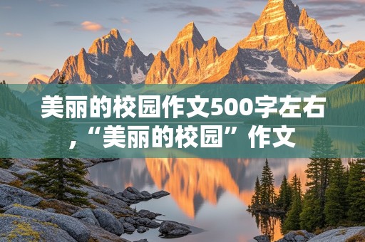 美丽的校园作文500字左右,“美丽的校园”作文