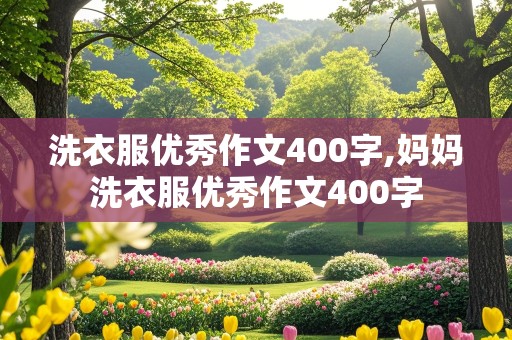 洗衣服优秀作文400字,妈妈洗衣服优秀作文400字