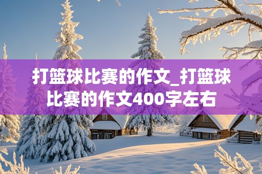 打篮球比赛的作文_打篮球比赛的作文400字左右