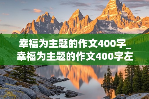 幸福为主题的作文400字_幸福为主题的作文400字左右