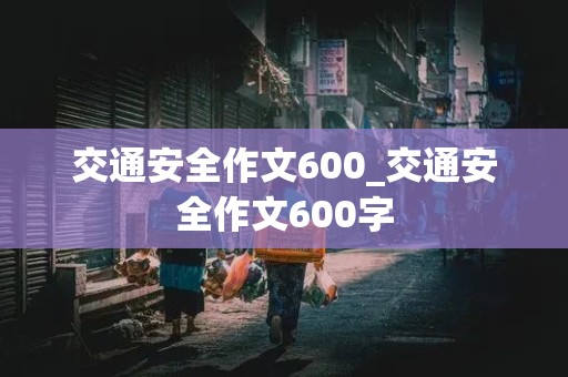 交通安全作文600_交通安全作文600字