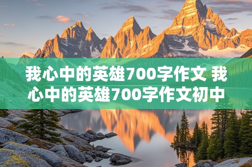 我心中的英雄700字作文 我心中的英雄700字作文初中