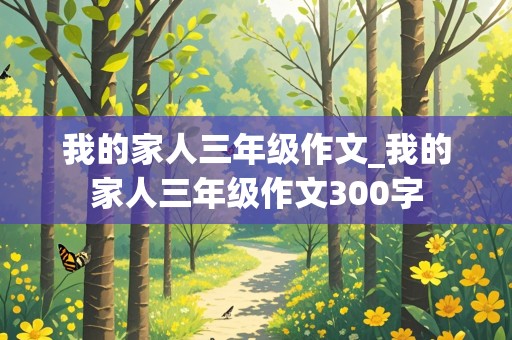 我的家人三年级作文_我的家人三年级作文300字