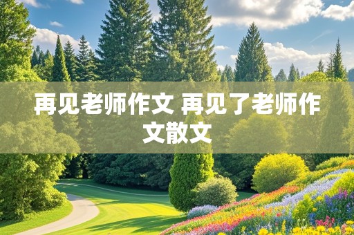 再见老师作文 再见了老师作文散文