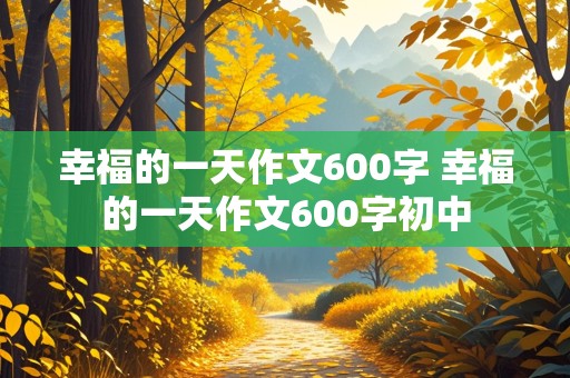 幸福的一天作文600字 幸福的一天作文600字初中