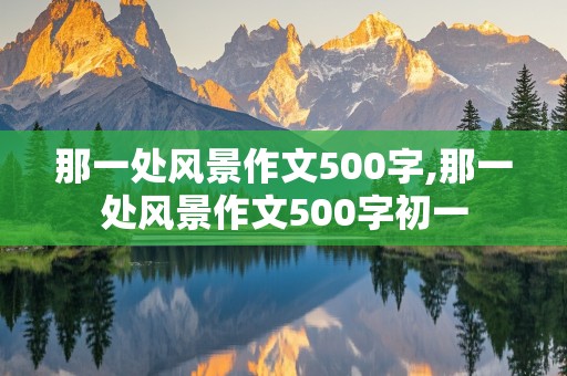 那一处风景作文500字,那一处风景作文500字初一