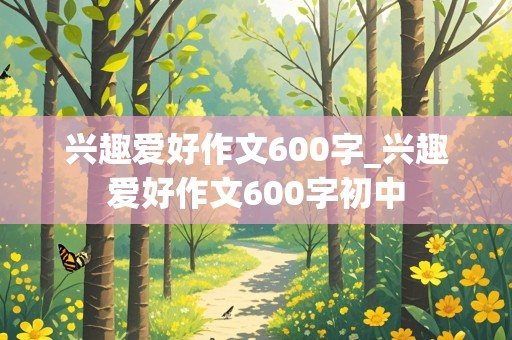 兴趣爱好作文600字_兴趣爱好作文600字初中