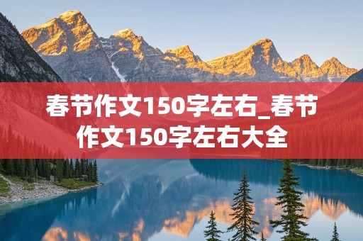 春节作文150字左右_春节作文150字左右大全