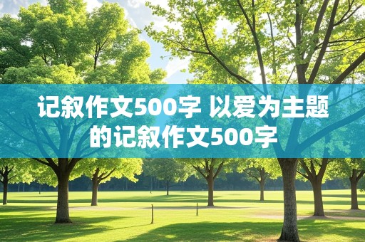 记叙作文500字 以爱为主题的记叙作文500字