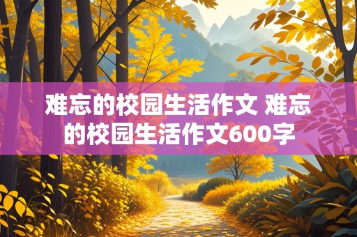 难忘的校园生活作文 难忘的校园生活作文600字