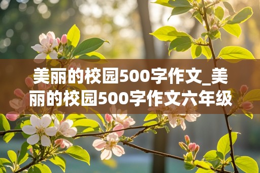 美丽的校园500字作文_美丽的校园500字作文六年级