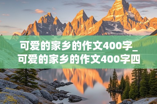 可爱的家乡的作文400字_可爱的家乡的作文400字四年级