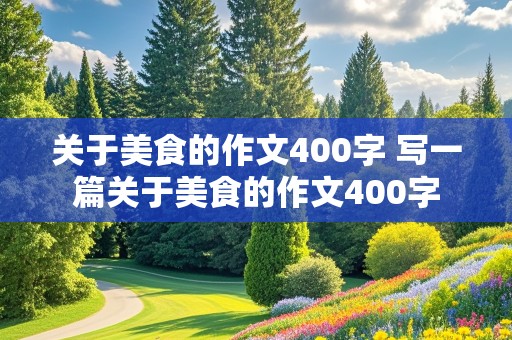 关于美食的作文400字 写一篇关于美食的作文400字