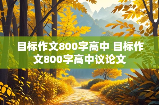 目标作文800字高中 目标作文800字高中议论文