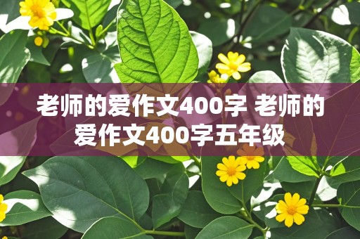 老师的爱作文400字 老师的爱作文400字五年级