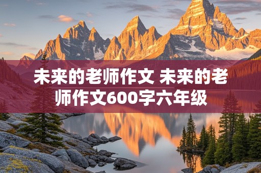 未来的老师作文 未来的老师作文600字六年级