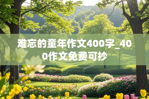 难忘的童年作文400字_400作文免费可抄