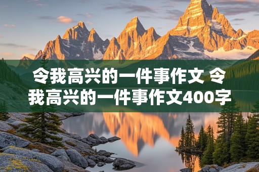 令我高兴的一件事作文 令我高兴的一件事作文400字