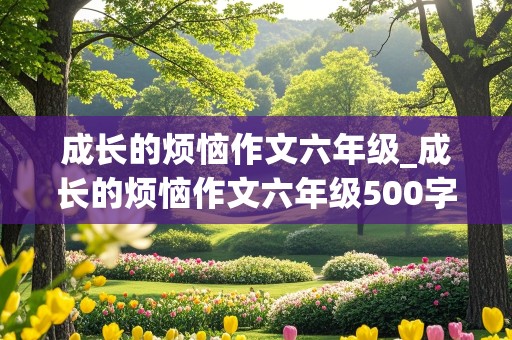 成长的烦恼作文六年级_成长的烦恼作文六年级500字