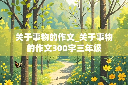 关于事物的作文_关于事物的作文300字三年级