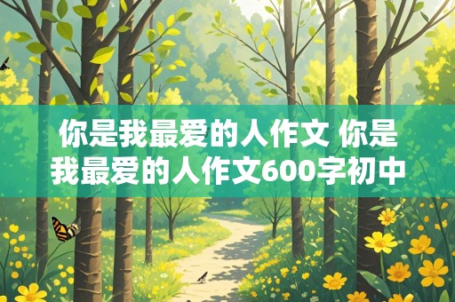 你是我最爱的人作文 你是我最爱的人作文600字初中