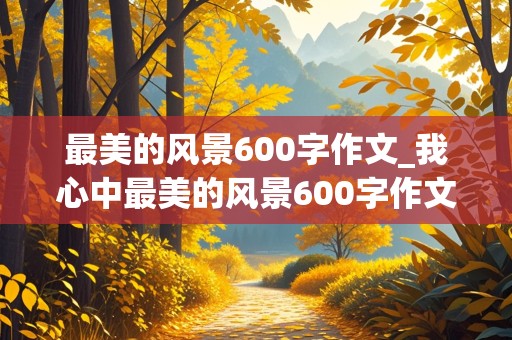 最美的风景600字作文_我心中最美的风景600字作文