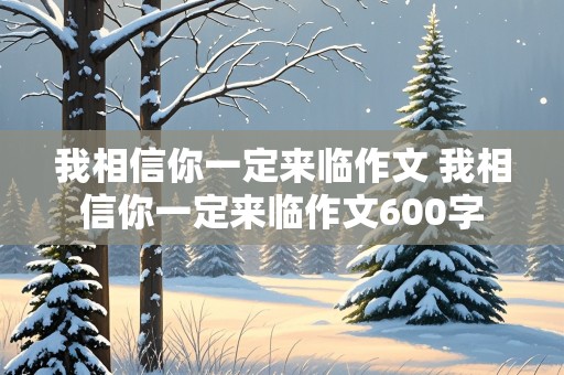 我相信你一定来临作文 我相信你一定来临作文600字