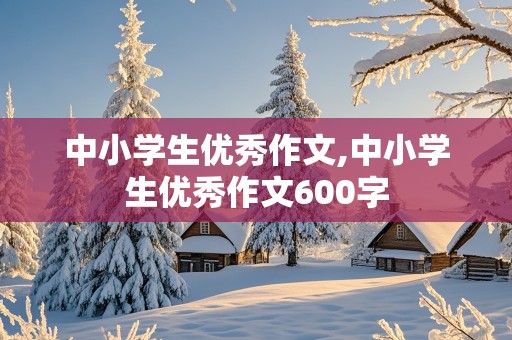 中小学生优秀作文,中小学生优秀作文600字