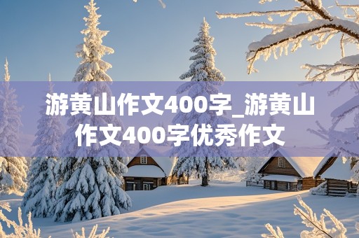 游黄山作文400字_游黄山作文400字优秀作文