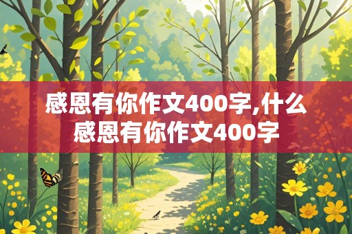 感恩有你作文400字,什么感恩有你作文400字