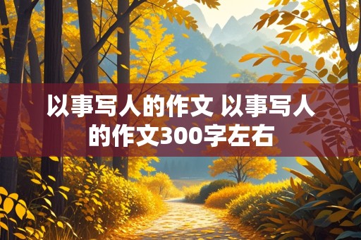 以事写人的作文 以事写人的作文300字左右