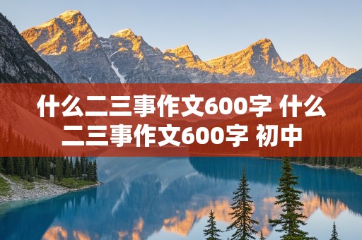 什么二三事作文600字 什么二三事作文600字 初中