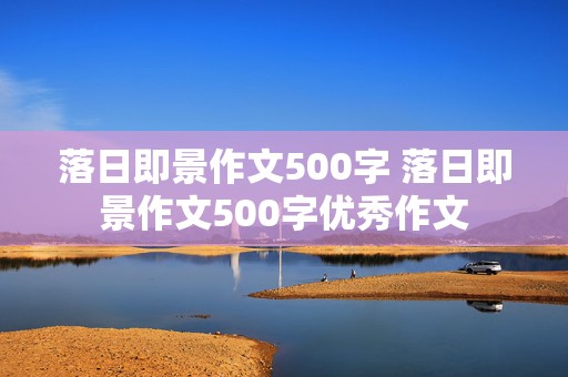 落日即景作文500字 落日即景作文500字优秀作文