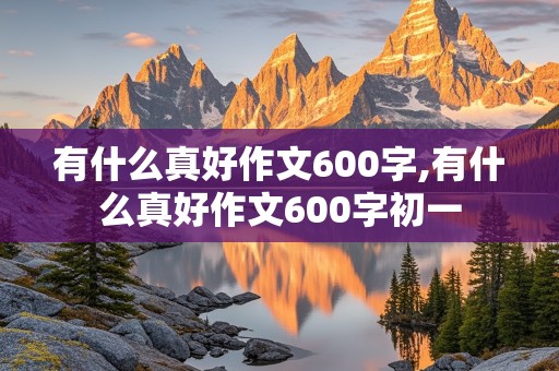 有什么真好作文600字,有什么真好作文600字初一