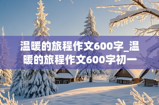 温暖的旅程作文600字_温暖的旅程作文600字初一