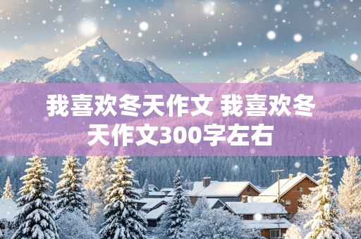 我喜欢冬天作文 我喜欢冬天作文300字左右