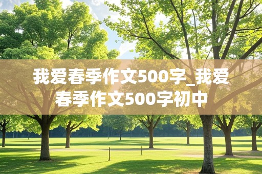 我爱春季作文500字_我爱春季作文500字初中