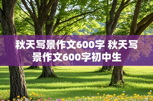 秋天写景作文600字 秋天写景作文600字初中生