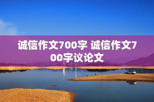 诚信作文700字 诚信作文700字议论文