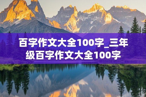 百字作文大全100字_三年级百字作文大全100字