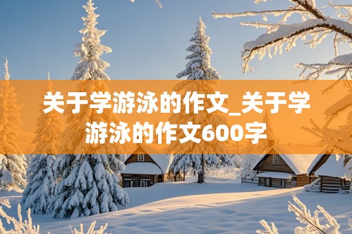 关于学游泳的作文_关于学游泳的作文600字