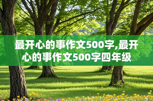 最开心的事作文500字,最开心的事作文500字四年级