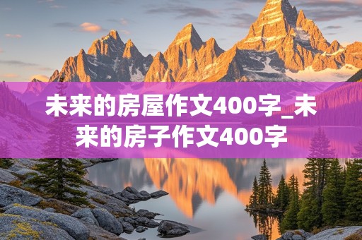 未来的房屋作文400字_未来的房子作文400字