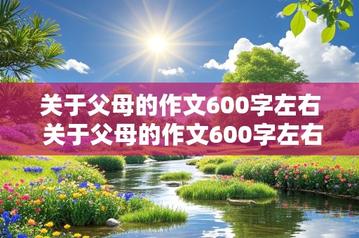 关于父母的作文600字左右 关于父母的作文600字左右记叙文