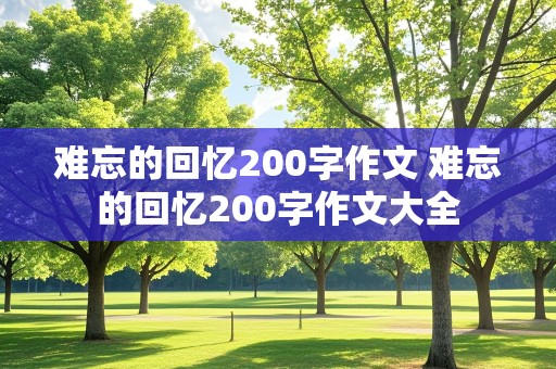 难忘的回忆200字作文 难忘的回忆200字作文大全