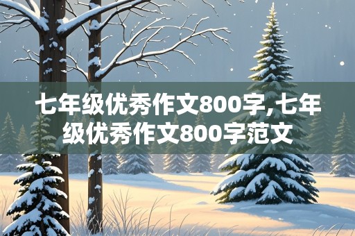 七年级优秀作文800字,七年级优秀作文800字范文