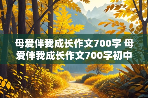 母爱伴我成长作文700字 母爱伴我成长作文700字初中作文