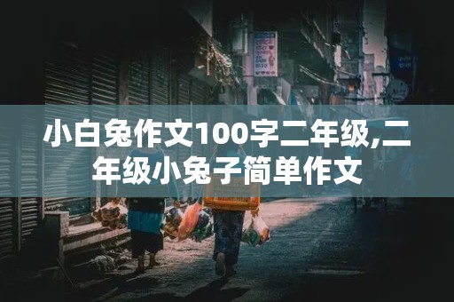 小白兔作文100字二年级,二年级小兔子简单作文