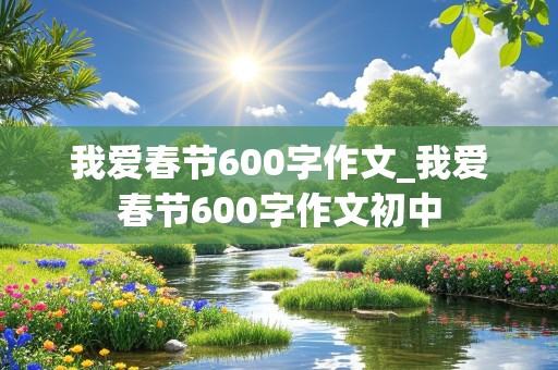 我爱春节600字作文_我爱春节600字作文初中